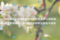 什么情况下父母会被剥夺监护权,监护人的权利和义务有哪些（被剥夺监护权的父母应不应该赡养）