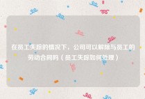 在员工失踪的情况下，公司可以解除与员工的劳动合同吗（员工失踪如何处理）