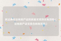 民法典中没有房产证的房屋买卖协议有效吗（没有房产证买卖合同有效吗）