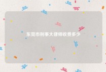 东莞市刑事大律师收费多少