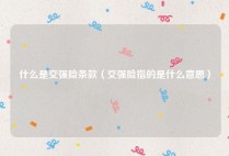 什么是交强险条款（交强险指的是什么意思）