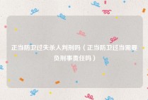 正当防卫过失杀人判刑吗（正当防卫过当需要负刑事责任吗）
