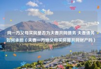 向一方父母买房是否为夫妻共同债务 夫妻债务如何承担（夫妻一方给父母买房算共同财产吗）