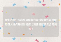 金牛法院分析商品房预售合同纠纷案件审理中的四大难点并听出相应（预售房屋买卖合同纠纷）