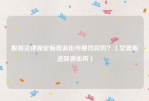 根据法律规定贩毒派出所要罚款吗？（女毒贩送到派出所）