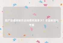 房产类律师案件咨询费究竟多少？全面解读与考量
