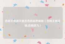 合同主体消灭是否合同自然解除（合同主体注销,合同效力）