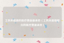 工伤未报销的医疗费由谁承担（工伤未报销部分的医疗费谁承担）