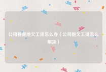 公司要是拖欠工资怎么办（公司拖欠工资怎么解决）