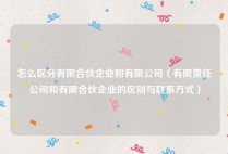 怎么区分有限合伙企业和有限公司（有限责任公司和有限合伙企业的区别与联系方式）