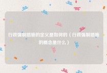 行政强制措施的定义是如何的（行政强制措施的概念是什么）