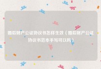 婚后财产公证协议书怎样生效（婚后财产公证协议书范本手写可以吗）