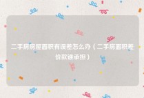 二手房房屋面积有误差怎么办（二手房面积差价款谁承担）