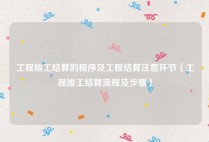 工程竣工结算的程序及工程结算注意环节（工程竣工结算流程及步骤）