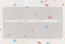 什么是合同订立（合同的订立包括哪些内容?）
