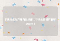 非法处置财产罪向谁举报（非法处置财产罪移交程序）