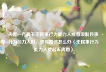 夫妻一方属于无民事行为能力人或者限制民事行为能力人时，想离婚该怎么办（无民事行为能力人被起诉离婚）