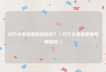 对方全责需要报保险吗？（对方全责我需要报保险吗?）