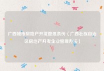 广西城市房地产开发管理条例（广西壮族自治区房地产开发企业管理办法）