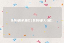股东的股权解读（股东的权力包括）
