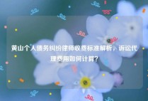 黄山个人债务纠纷律师收费标准解析，诉讼代理费用如何计算？