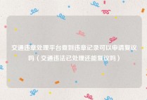 交通违章处理平台查到违章记录可以申请复议吗（交通违法已处理还能复议吗）