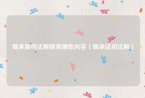 继承额司法解释有哪些内容（继承法司法解）