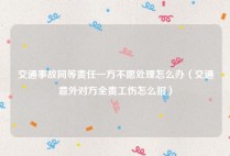 交通事故同等责任一方不愿处理怎么办（交通意外对方全责工伤怎么报）