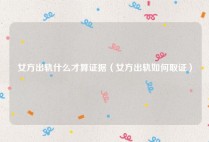 女方出轨什么才算证据（女方出轨如何取证）