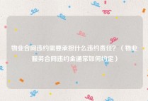 物业合同违约需要承担什么违约责任？（物业服务合同违约金通常如何约定）