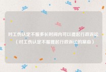 对工伤认定不服多长时间内可以提起行政诉讼（对工伤认定不服提起行政诉讼的案由）