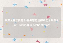 失踪人员工资怎么领,失踪的法律规定（失踪人员工资怎么领,失踪的法律规定）