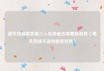 遗失物被善意第三人取得是否需要感谢费（遗失物适不适用善意取得）