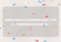 国家赔偿责任中行为的职务性标准是怎么界定的（国家赔偿责任的构成要件有）