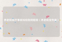 养老院医疗事故纠纷如何赔偿（养老院受伤案）