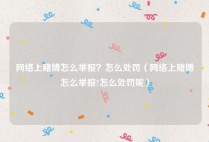 网络上赌博怎么举报？怎么处罚（网络上赌博怎么举报?怎么处罚呢）