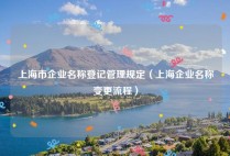 上海市企业名称登记管理规定（上海企业名称变更流程）