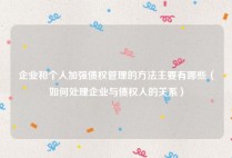 企业和个人加强债权管理的方法主要有哪些（如何处理企业与债权人的关系）