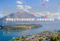 律师是否可以查社保档案？法律视角的解析