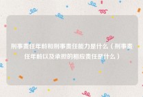 刑事责任年龄和刑事责任能力是什么（刑事责任年龄以及承担的相应责任是什么）
