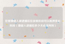 犯罪嫌疑人被逮捕后在侦查阶段可以羁押多长时间（嫌疑人逮捕后多少天必须判刑）