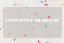 口头授权给律师有效吗？法律视角的深入探讨