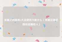 亲属之间具有6大法律效力是什么（亲属法律范围包括哪些人）
