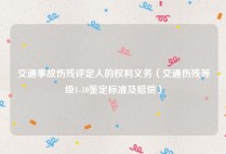 交通事故伤残评定人的权利义务（交通伤残等级1-10鉴定标准及赔偿）