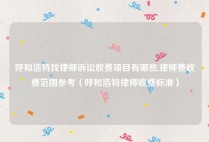 呼和浩特找律师诉讼收费项目有哪些,律师费收费范围参考（呼和浩特律师收费标准）