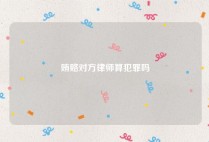 贿赂对方律师算犯罪吗