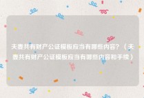 夫妻共有财产公证模板应当有哪些内容？（夫妻共有财产公证模板应当有哪些内容和手续）