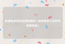 取保候审后的流程有哪些（取保候审之后的流程跟时间）