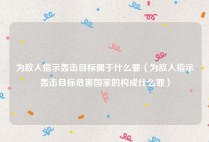 为敌人指示轰击目标属于什么罪（为敌人指示轰击目标危害国家的构成什么罪）