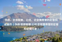 伪造、变造股票、公司、企业债券罪的犯罪构成要件（伪造,变造股票,公司,企业债券罪的犯罪构成要件是）